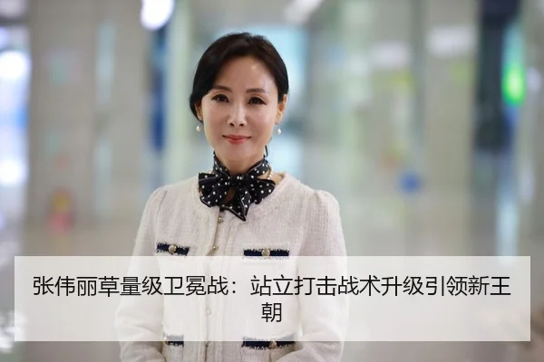张伟丽草量级卫冕战：站立打击战术升级引领新王朝