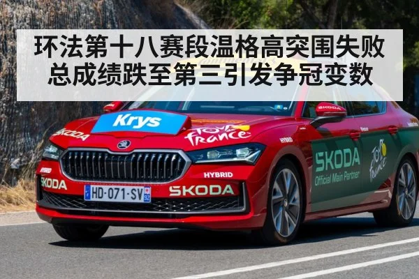 环法第十八赛段温格高突围失败总成绩跌至第三引发争冠变数