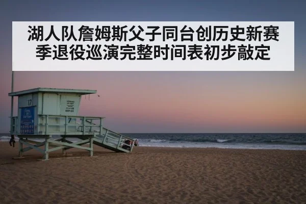 湖人队詹姆斯父子同台创历史新赛季退役巡演完整时间表初步敲定
