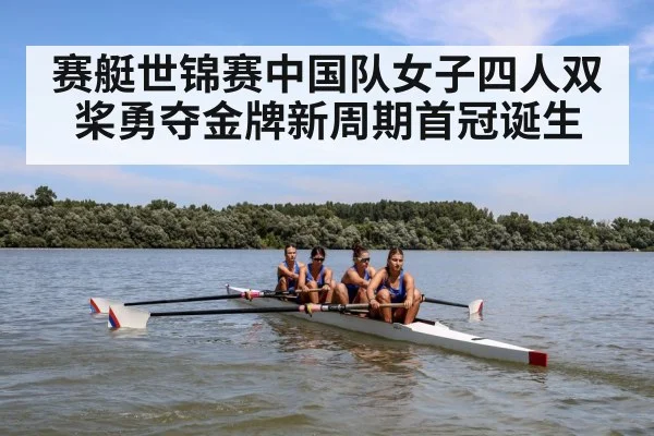 赛艇世锦赛中国队女子四人双桨勇夺金牌新周期首冠诞生