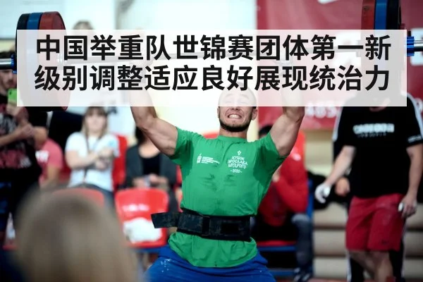 中国举重队世锦赛团体第一新级别调整适应良好展现统治力