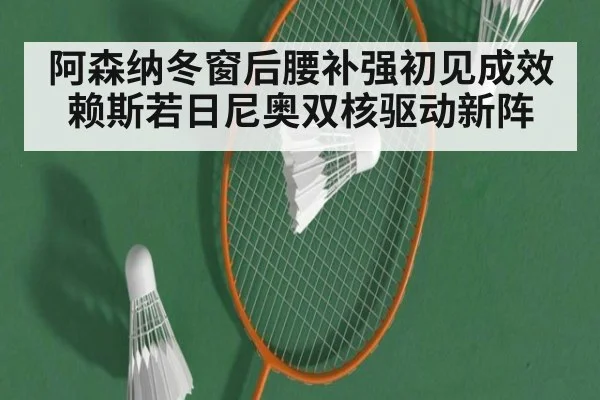 阿森纳冬窗后腰补强初见成效 赖斯若日尼奥双核驱动新阵