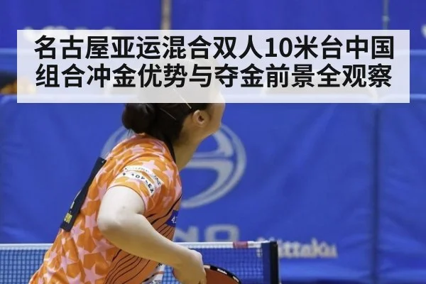 名古屋亚运混合双人10米台中国组合冲金优势与夺金前景全观察