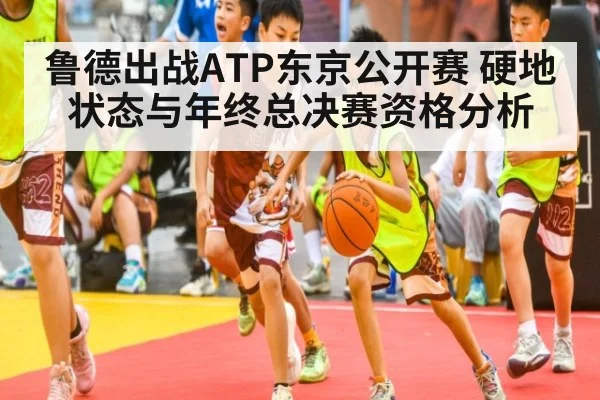 鲁德出战ATP东京公开赛 硬地状态与年终总决赛资格分析